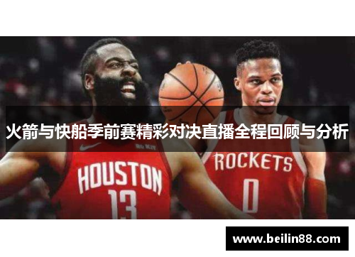 火箭与快船季前赛精彩对决直播全程回顾与分析