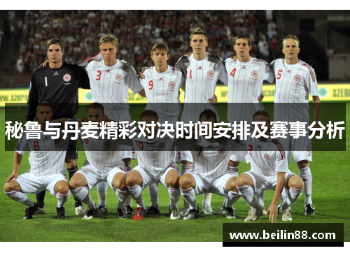 秘鲁与丹麦精彩对决时间安排及赛事分析