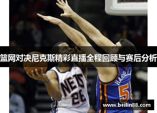 篮网对决尼克斯精彩直播全程回顾与赛后分析